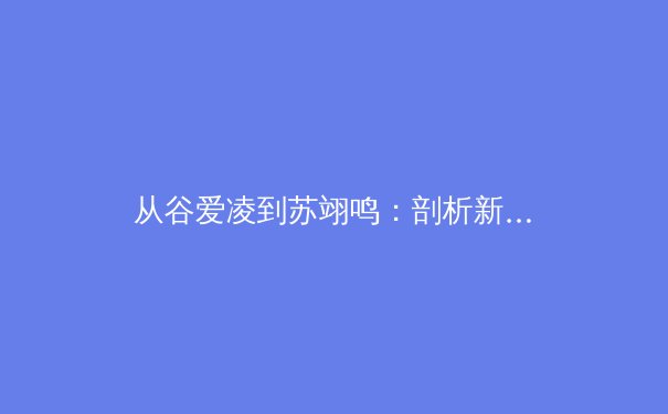 从谷爱凌到苏翊鸣：剖析新生代运动员如何重塑中国体育的国际形象与商业价值 - 4